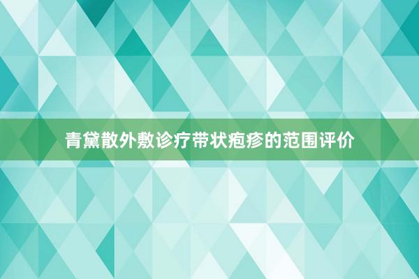 青黛散外敷诊疗带状疱疹的范围评价